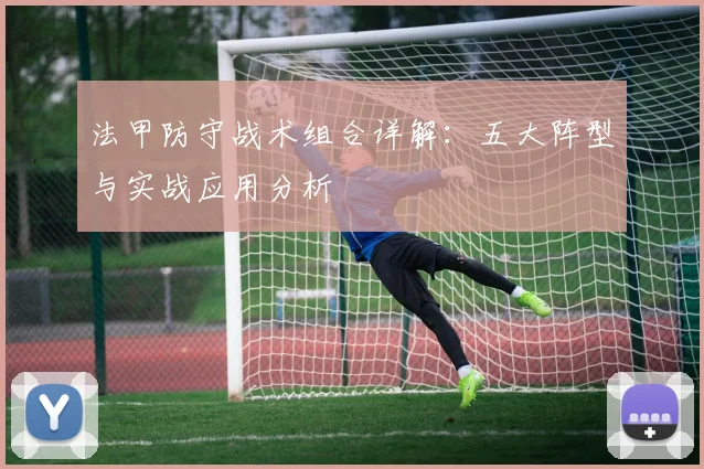 法甲防守战术组合详解：五大阵型与实战应用分析