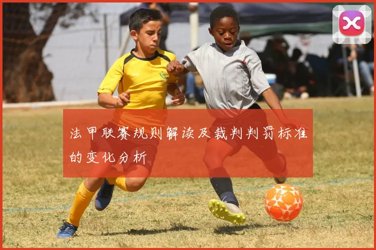 法甲联赛规则解读及裁判判罚标准的变化分析