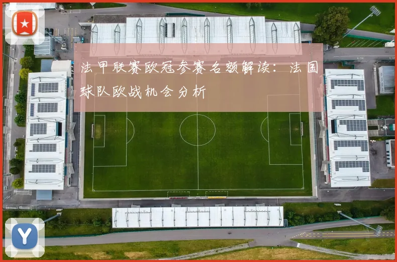 法甲联赛欧冠参赛名额解读：法国球队欧战机会分析
