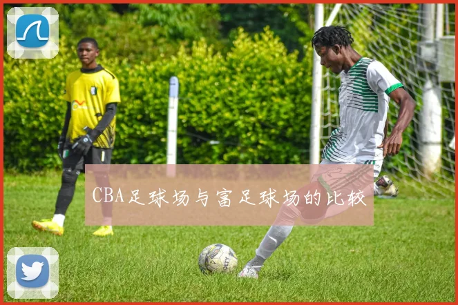 CBA足球场与富足球场的比较