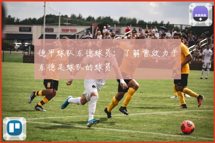 德甲球队东德球员：了解曾效力于东德足球队的球员