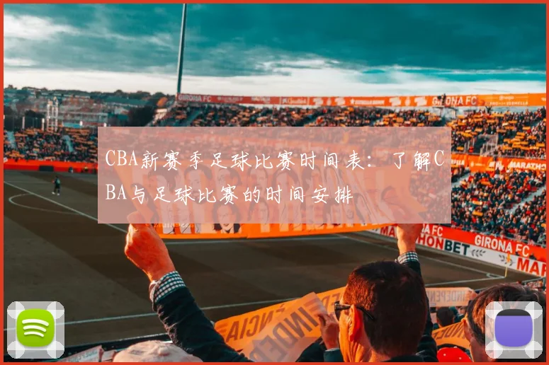 CBA新赛季足球比赛时间表：了解CBA与足球比赛的时间安排