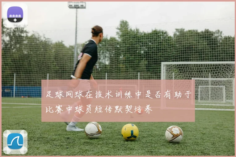 足球网球在技术训练中是否有助于比赛中球员短传默契培养
