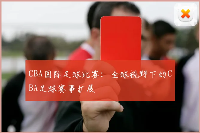 CBA国际足球比赛：全球视野下的CBA足球赛事扩展