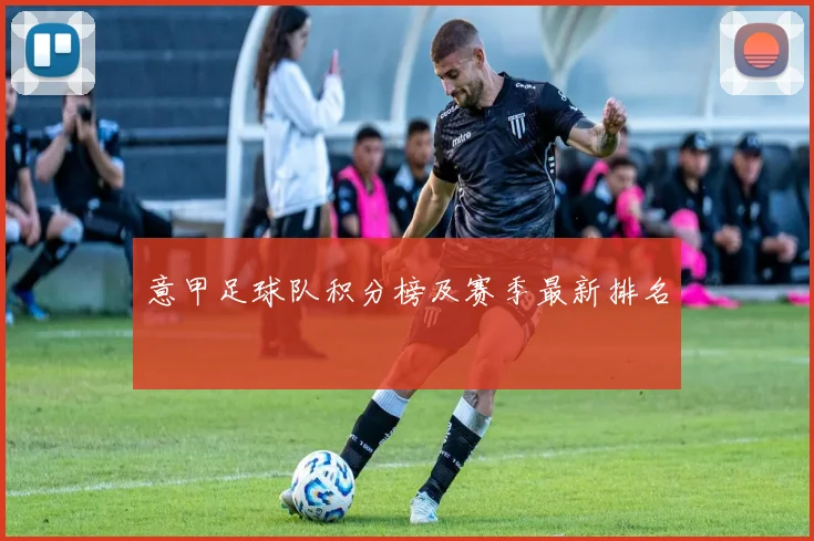意甲足球队积分榜及赛季最新排名