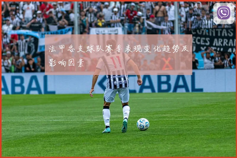 法甲各支球队赛季表现变化趋势及影响因素