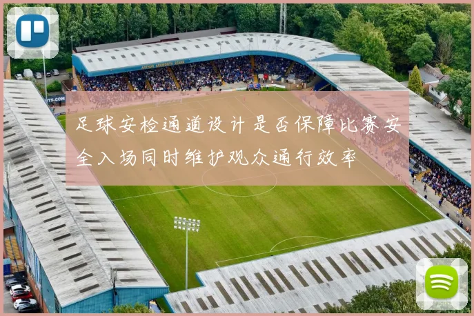 足球安检通道设计是否保障比赛安全入场同时维护观众通行效率